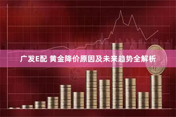 广发E配 黄金降价原因及未来趋势全解析